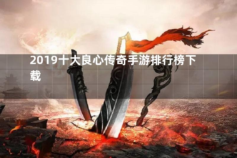 2019十大良心传奇手游排行榜下载