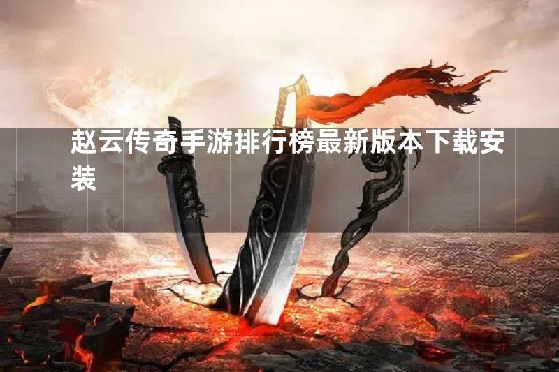 赵云传奇手游排行榜最新版本下载安装